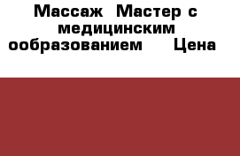 Массаж .Мастер с медицинским ообразованием.. › Цена ­ 2 500 - Московская обл. Медицина, красота и здоровье » Медицинские услуги   